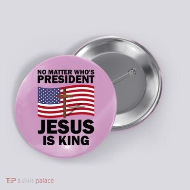 No Matter WhoS President Jesus Is King Button