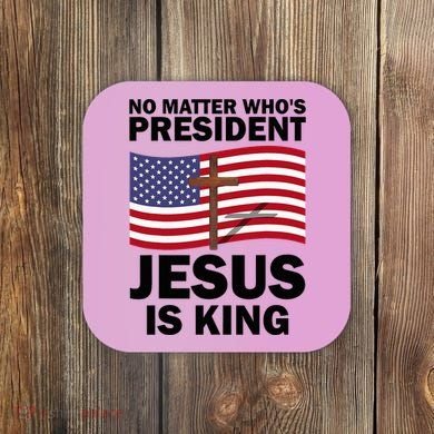 No Matter WhoS President Jesus Is King Coaster