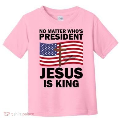 No Matter WhoS President Jesus Is King Toddler T-Shirt