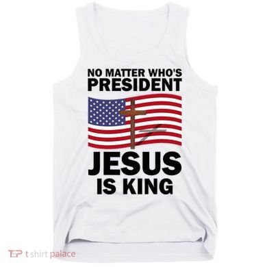 No Matter WhoS President Jesus Is King Tank Top