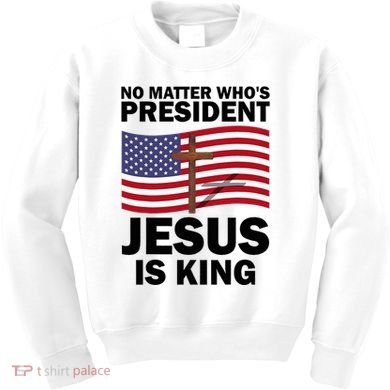 No Matter WhoS President Jesus Is King Kids Sweatshirt