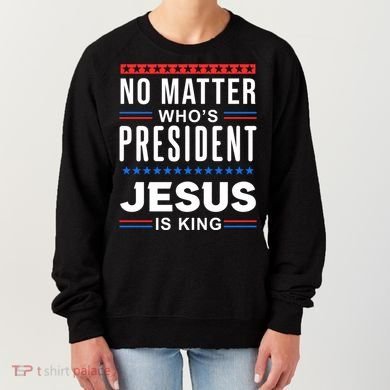 No Matter Who Is President Jesus Is King Elections Gift Women's Sweatshirt