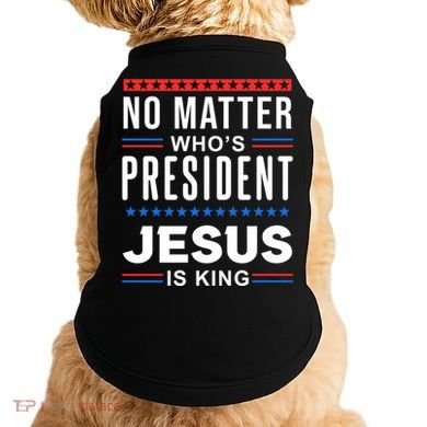 No Matter Who Is President Jesus Is King Elections Gift Doggie Tank