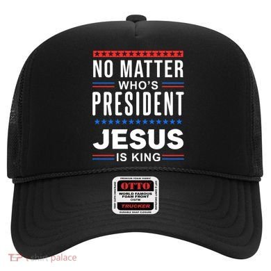 No Matter Who Is President Jesus Is King Elections Gift Hat