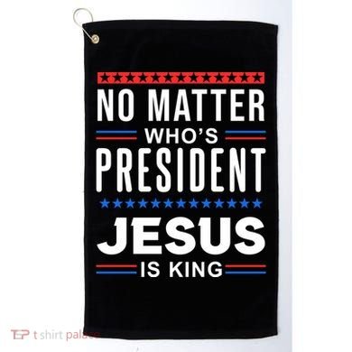 No Matter Who Is President Jesus Is King Elections Gift Golf Towel