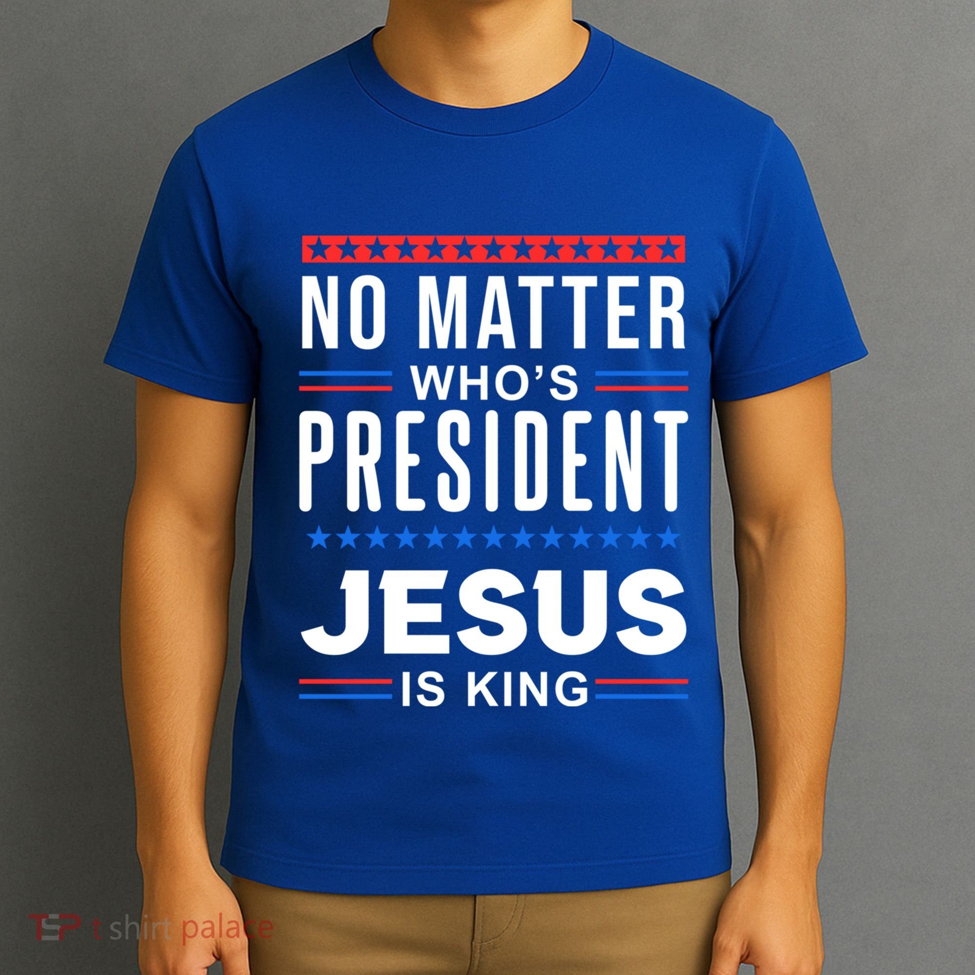 No Matter Who Is President Jesus Is King Elections Gift T-Shirt
