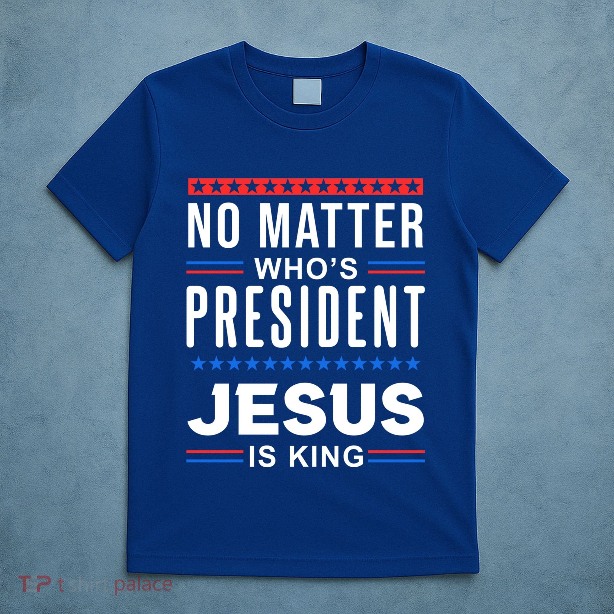 No Matter Who Is President Jesus Is King Elections Gift T-Shirt