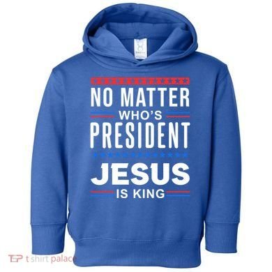 No Matter Who Is President Jesus Is King Elections Gift Toddler Hoodie