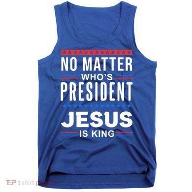 No Matter Who Is President Jesus Is King Elections Gift Tank Top