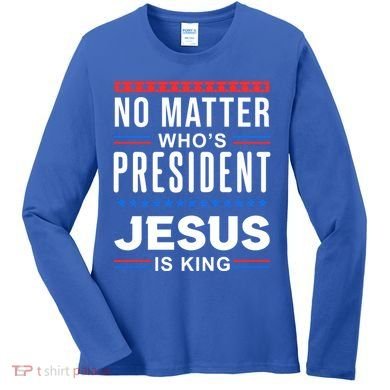 No Matter Who Is President Jesus Is King Elections Gift Women's Long Sleeve Shirt