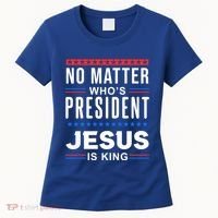 No Matter Who Is President Jesus Is King Elections Gift Women's T-Shirt thumb 0