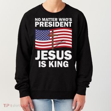 No Matter WhoS President Jesus Is King Women's Sweatshirt