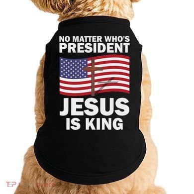 No Matter WhoS President Jesus Is King Doggie Tank