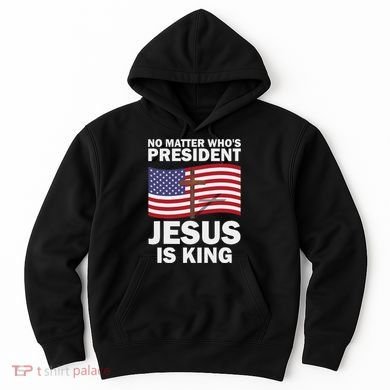 No Matter WhoS President Jesus Is King Hoodie