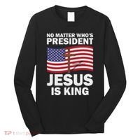 No Matter WhoS President Jesus Is King Long Sleeve Shirt thumb 0