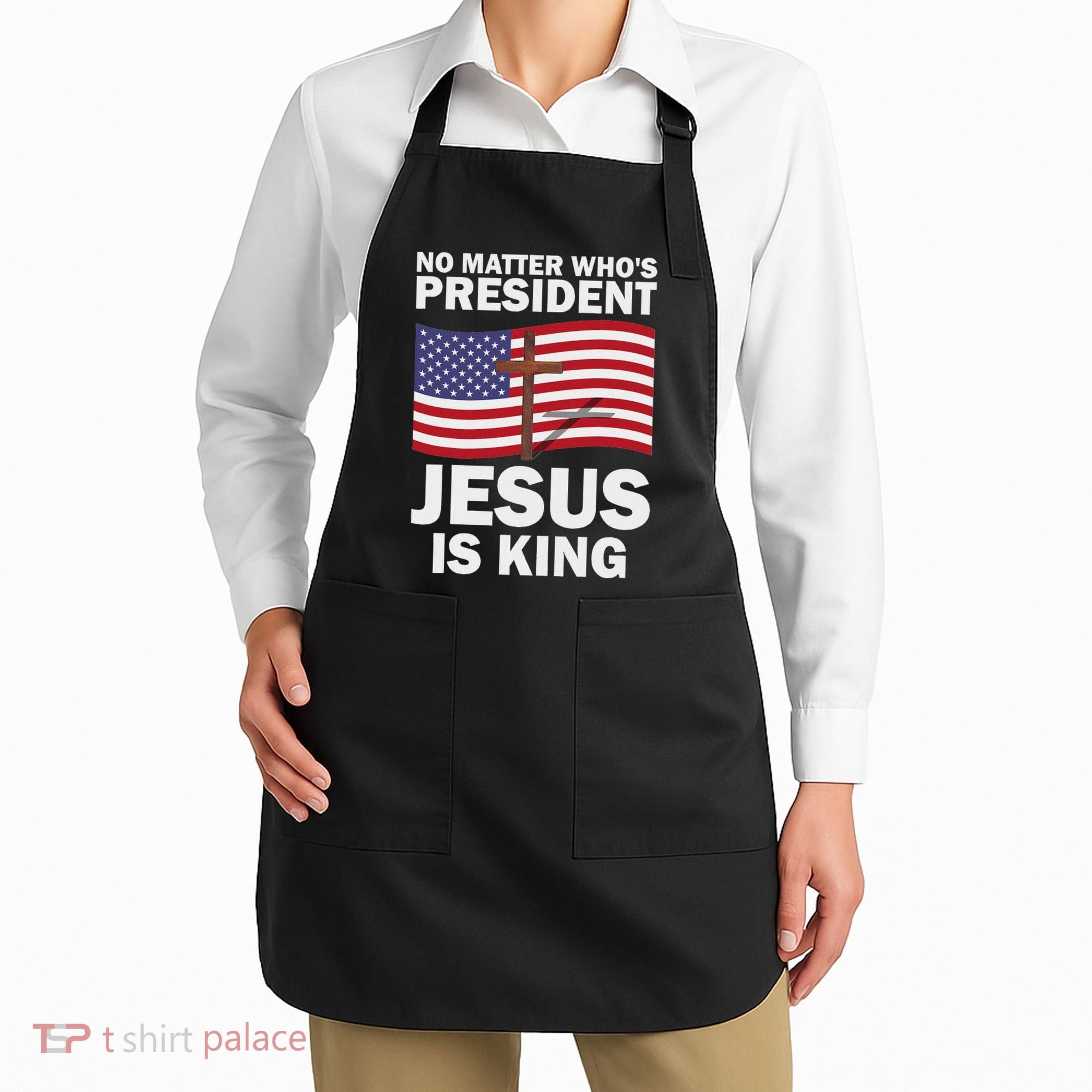 No Matter WhoS President Jesus Is King Apron