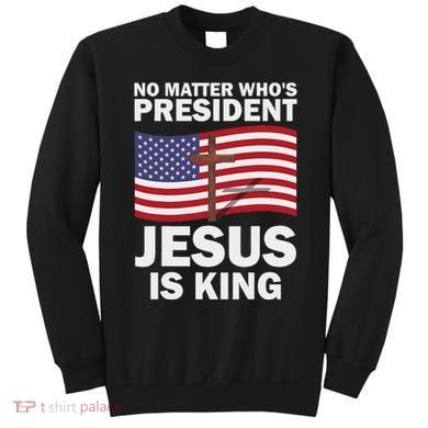 No Matter WhoS President Jesus Is King Sweatshirt