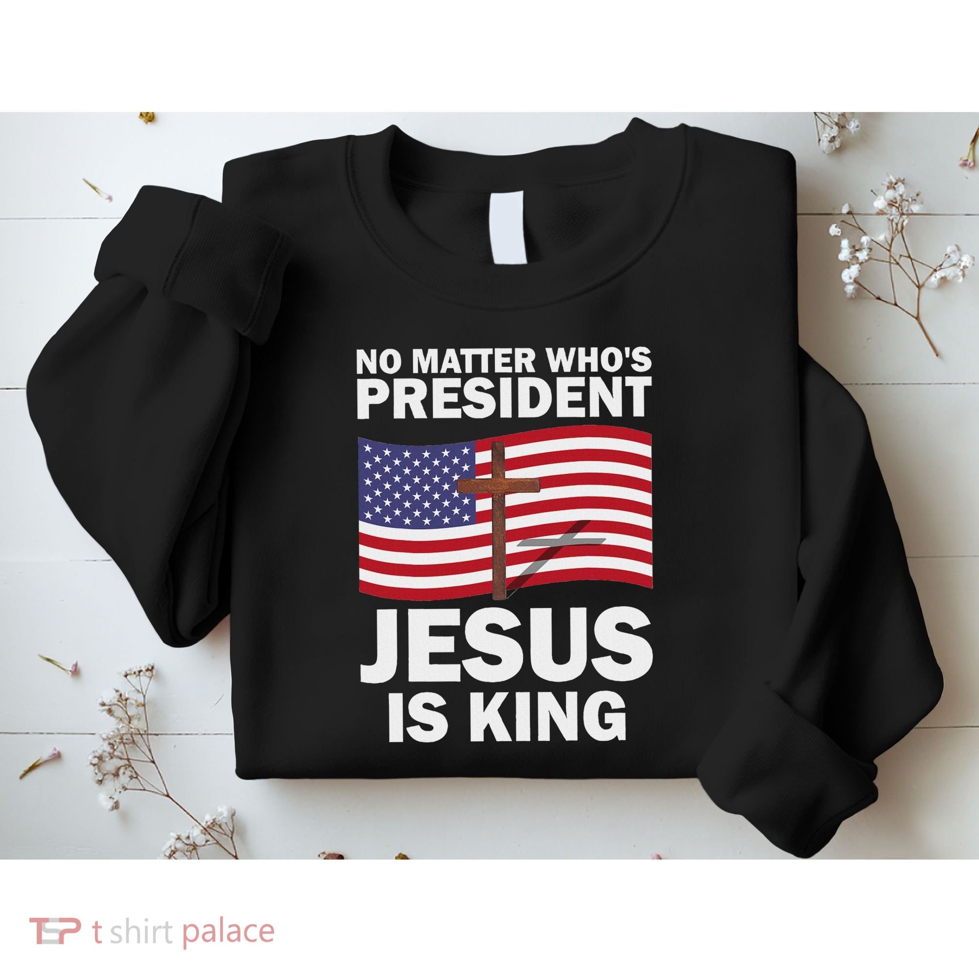 No Matter WhoS President Jesus Is King Sweatshirt