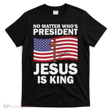 No Matter WhoS President Jesus Is King T-Shirt