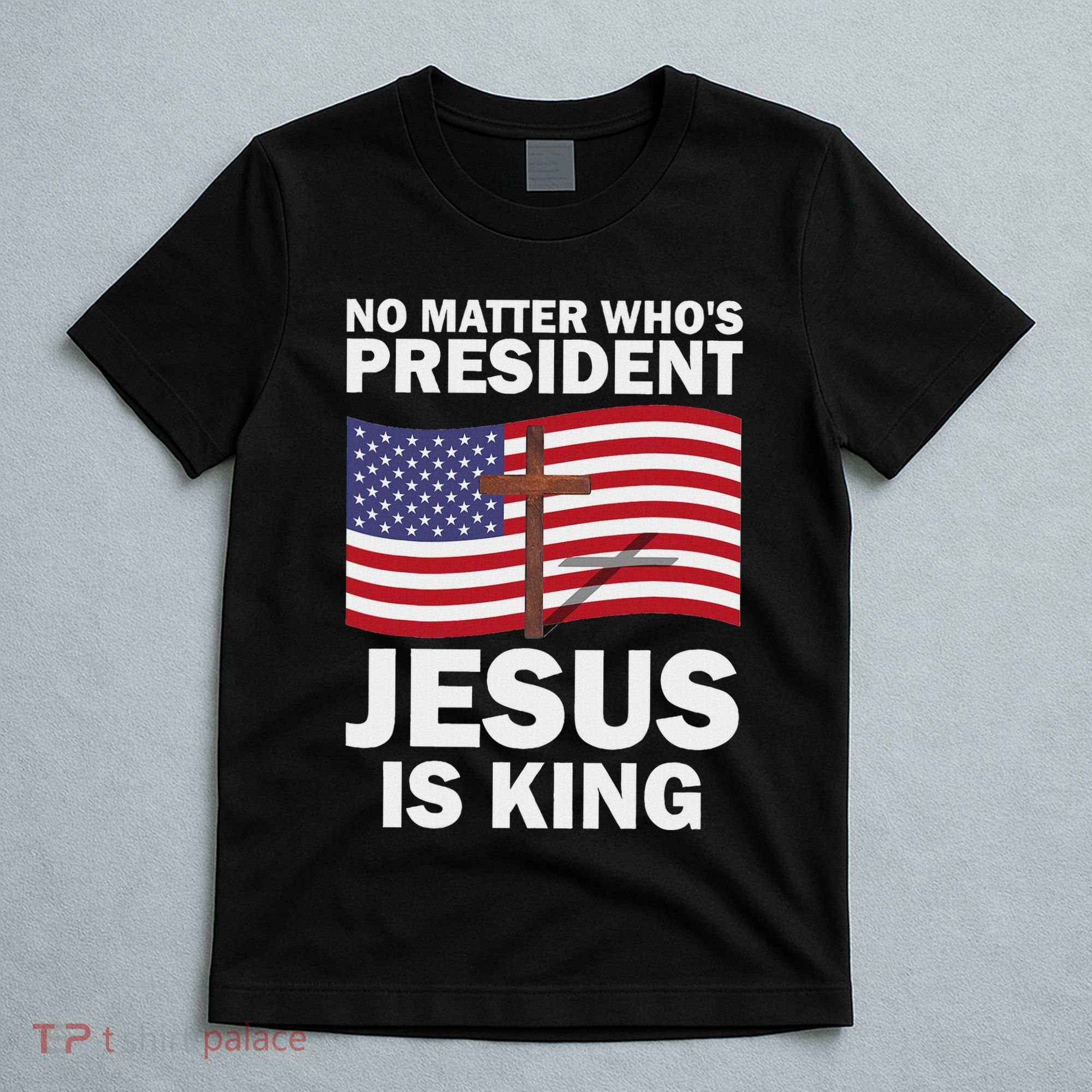 No Matter WhoS President Jesus Is King T-Shirt