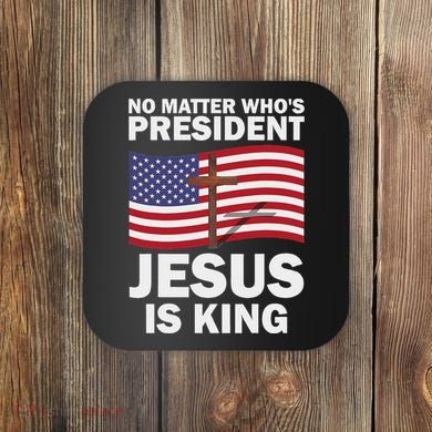 No Matter WhoS President Jesus Is King Coaster
