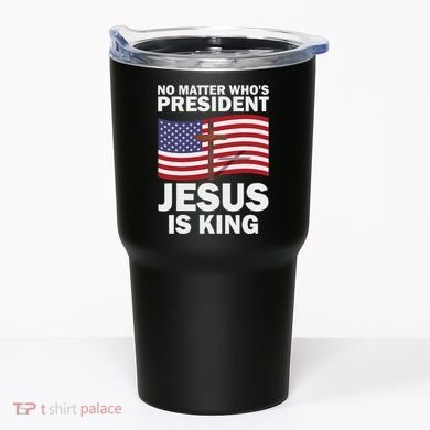 No Matter WhoS President Jesus Is King Tumbler