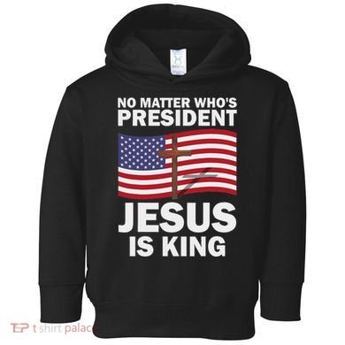 No Matter WhoS President Jesus Is King Toddler Hoodie
