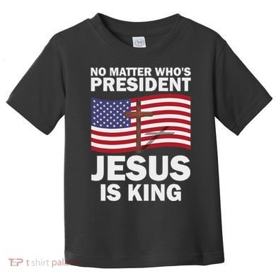 No Matter WhoS President Jesus Is King Toddler T-Shirt