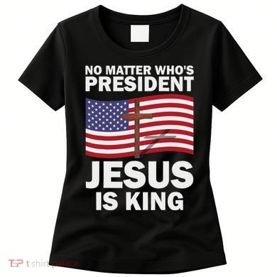 No Matter WhoS President Jesus Is King Women's T-Shirt