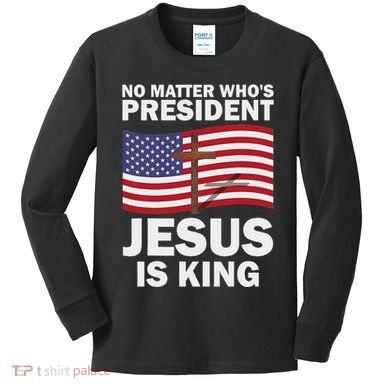 No Matter WhoS President Jesus Is King Kids Long Sleeve Shirt