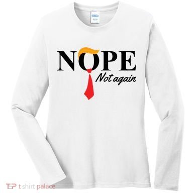 Nope Not Again Donald Trump Funny Women's Long Sleeve Shirt