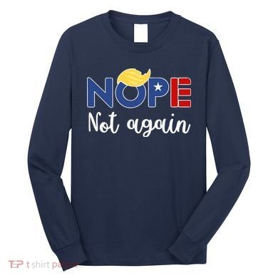 Nope Not Again Funny Trump Long Sleeve Shirt