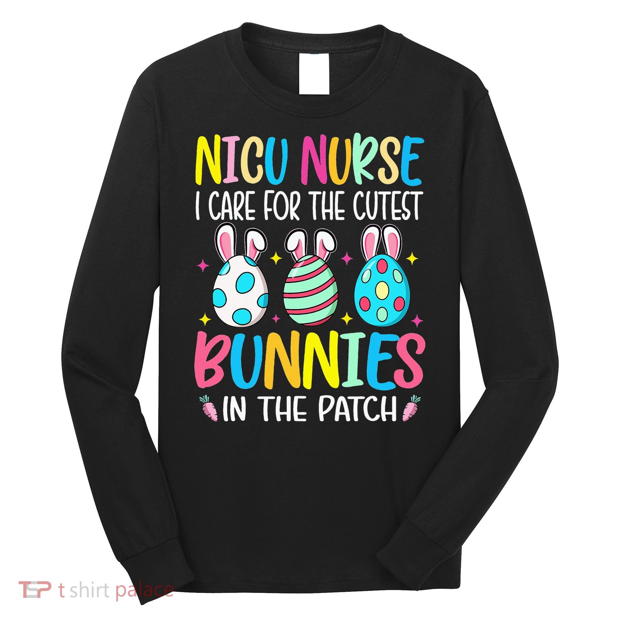 NICU Nurse I Care For The Cutest Bunnies In The Patch Easter Long Sleeve Shirt
