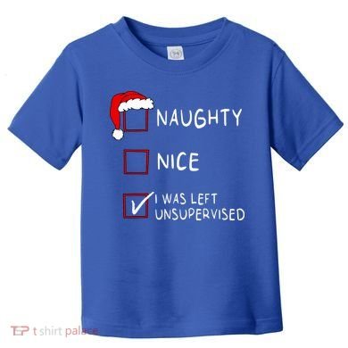 Naughty Nice List Was Left Unsupervised Christmas Toddler T-Shirt