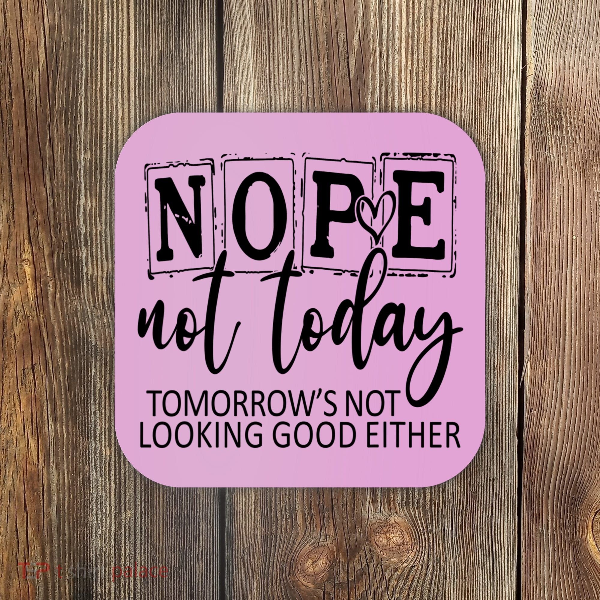 Nope Not Today Tomorrows Not Looking Good Either, Funny Coaster
