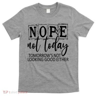 Nope Not Today Tomorrows Not Looking Good Either, Funny T-Shirt