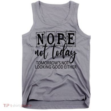 Nope Not Today Tomorrows Not Looking Good Either, Funny Tank Top
