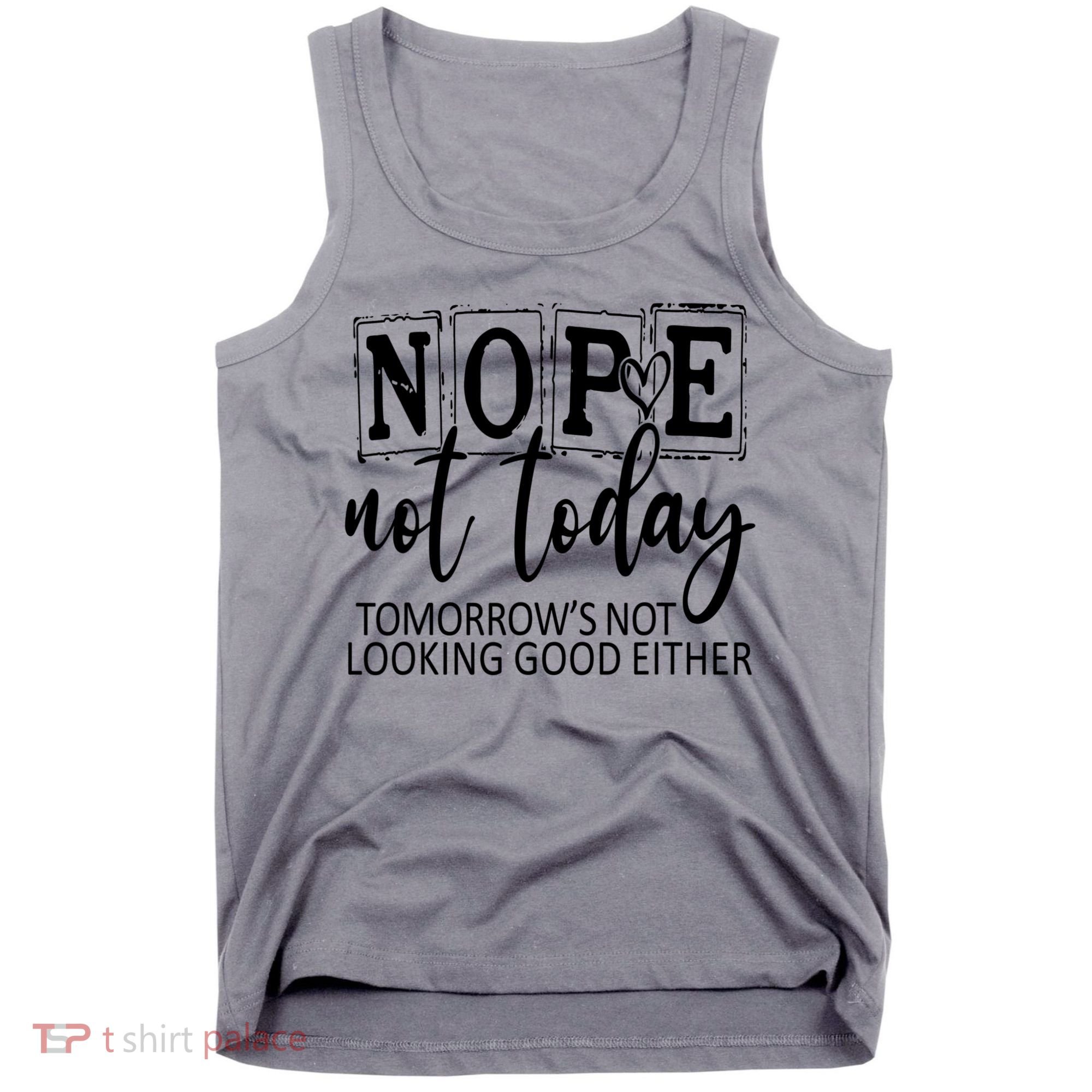 Nope Not Today Tomorrows Not Looking Good Either, Funny Tank Top