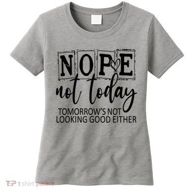 Nope Not Today Tomorrows Not Looking Good Either, Funny Women's T-Shirt
