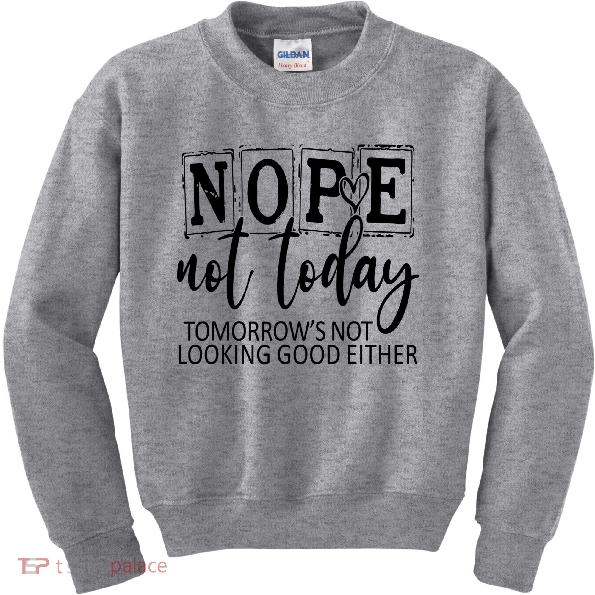 Nope Not Today Tomorrows Not Looking Good Either, Funny Kids Sweatshirt