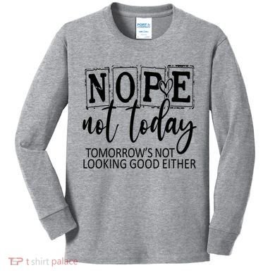 Nope Not Today Tomorrows Not Looking Good Either, Funny Kids Long Sleeve Shirt