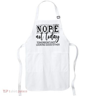 Nope Not Today Tomorrows Not Looking Good Either, Funny Apron