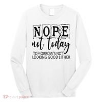 Nope Not Today Tomorrows Not Looking Good Either, Funny Long Sleeve Shirt thumb 0