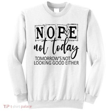 Nope Not Today Tomorrows Not Looking Good Either, Funny Sweatshirt