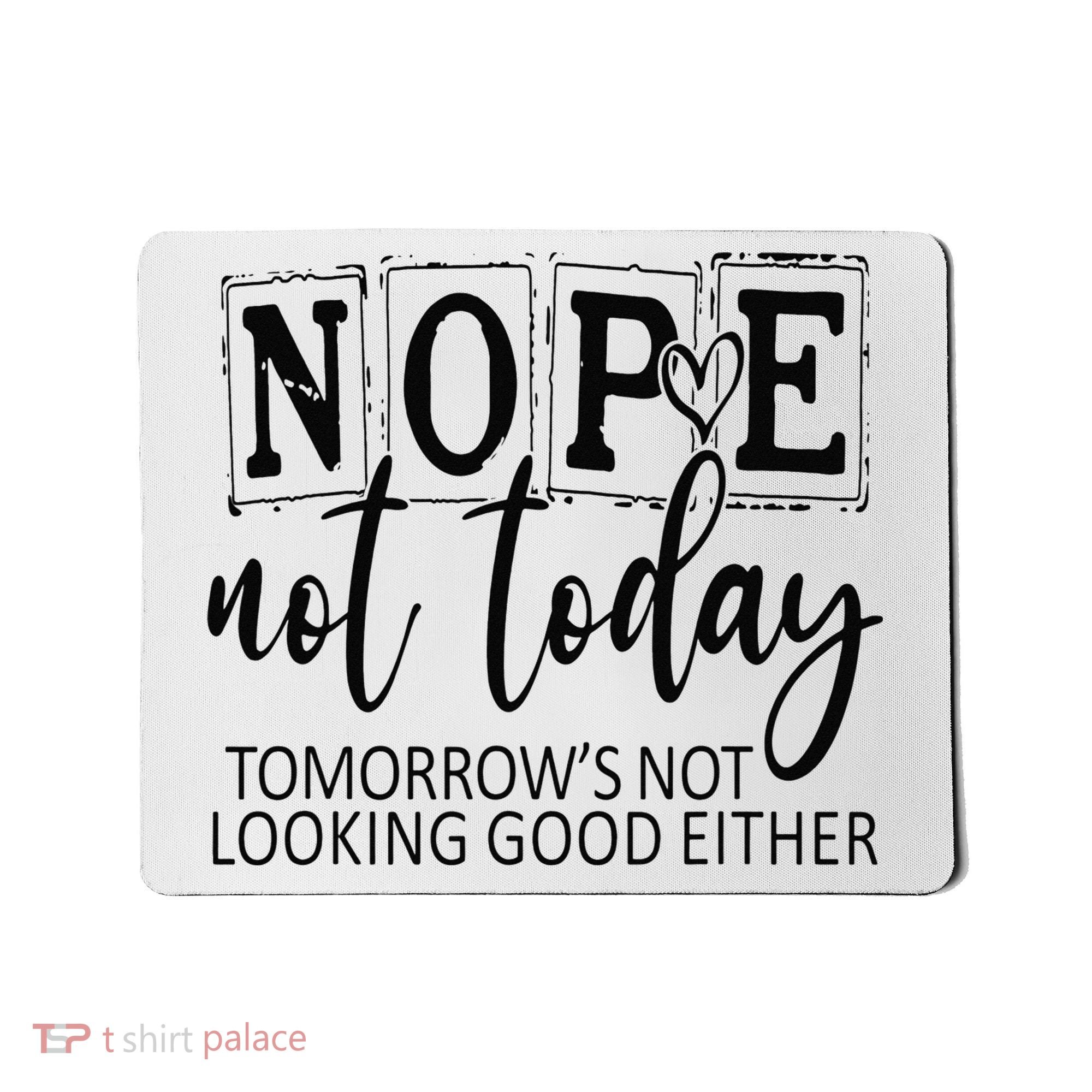 Nope Not Today Tomorrows Not Looking Good Either, Funny Mousepad