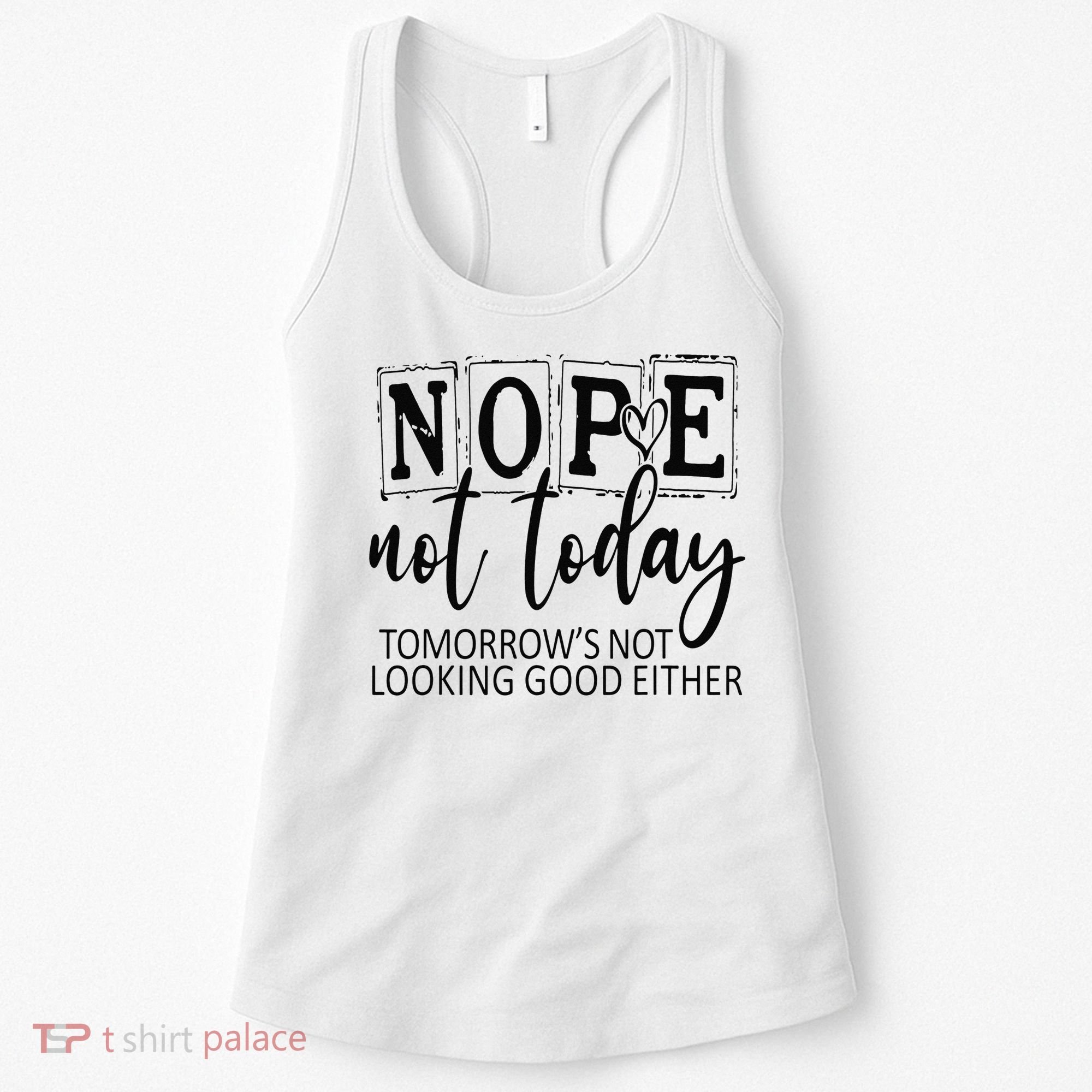 Nope Not Today Tomorrows Not Looking Good Either, Funny Women's Tank Top