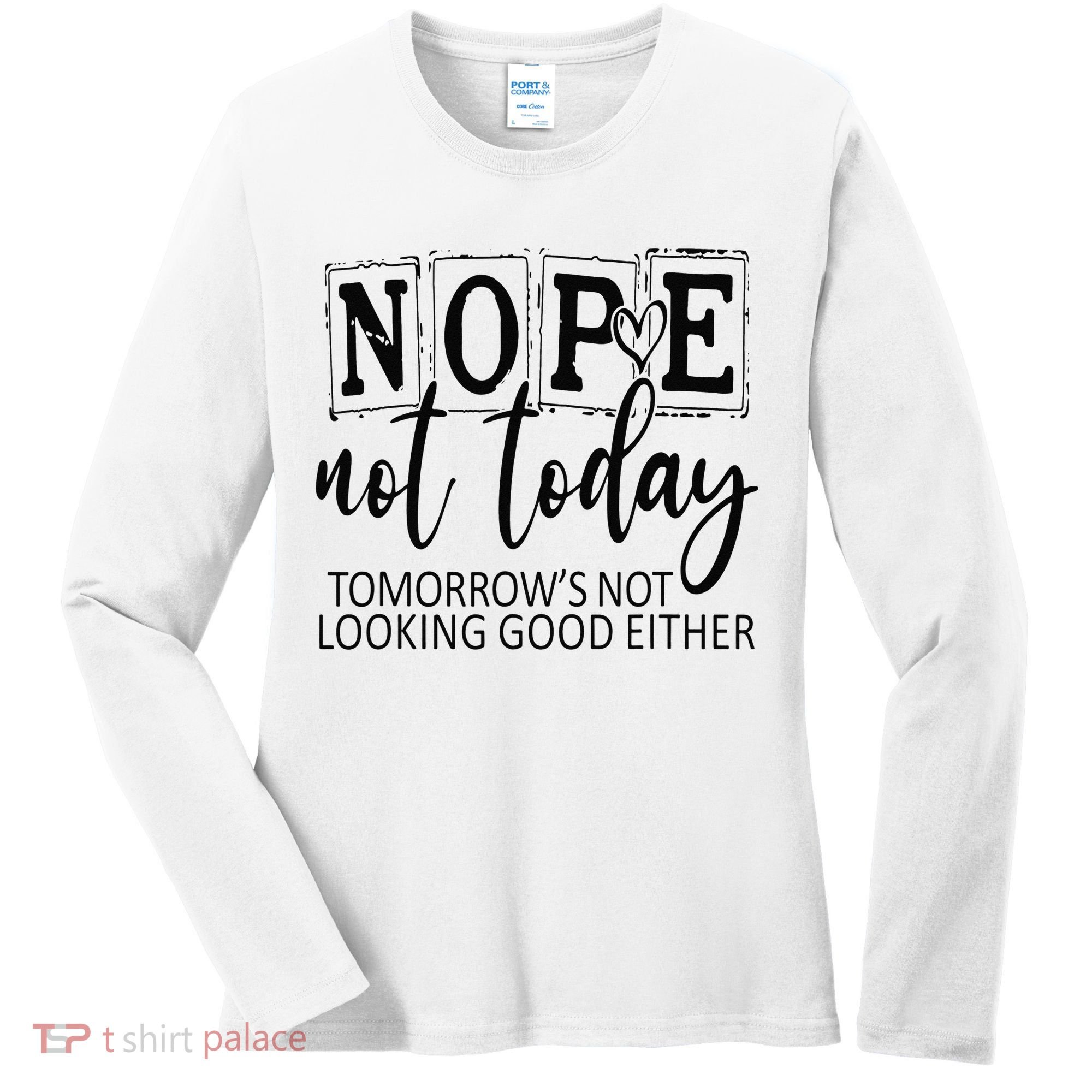 Nope Not Today Tomorrows Not Looking Good Either, Funny Women's Long Sleeve Shirt