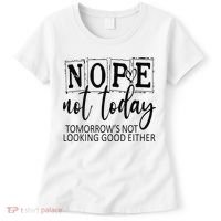 Nope Not Today Tomorrows Not Looking Good Either, Funny Women's T-Shirt thumb 0