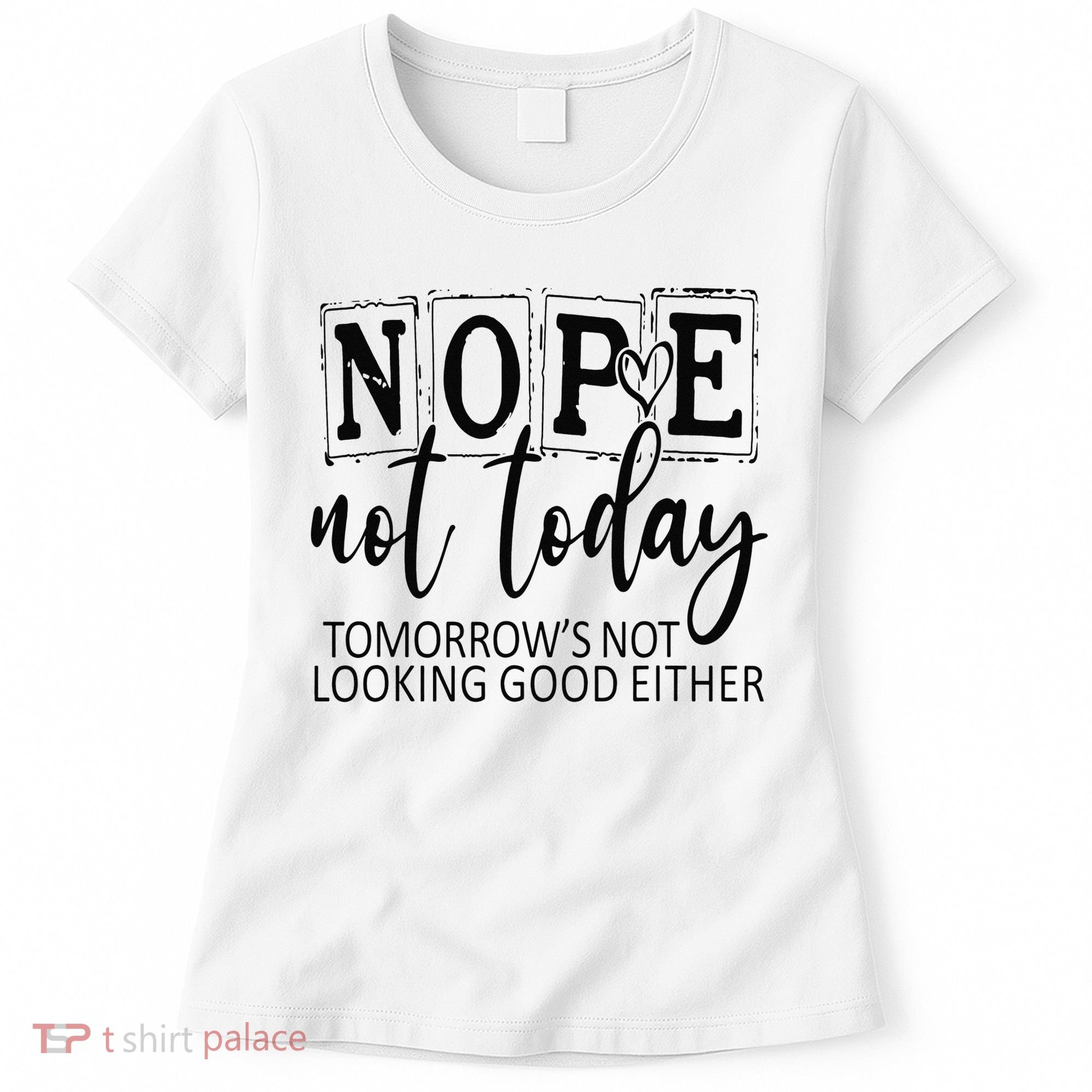 Nope Not Today Tomorrows Not Looking Good Either, Funny Women's T-Shirt
