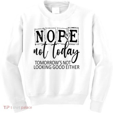 Nope Not Today Tomorrows Not Looking Good Either, Funny Kids Sweatshirt